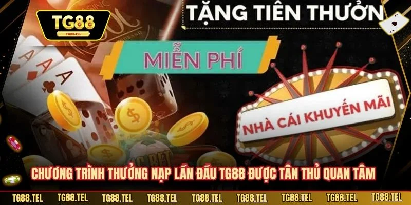 Chương trình thưởng nạp lần đầu TG88 rất được tân thủ quan tâm