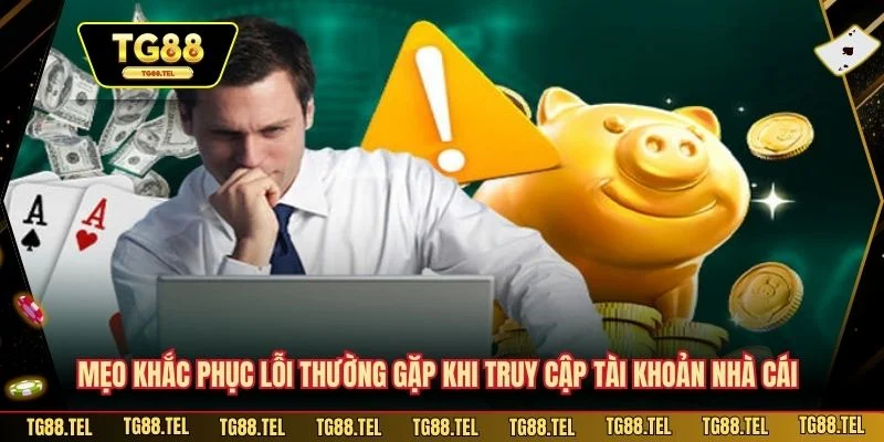 Mẹo khắc phục lỗi thường gặp khi truy cập tài khoản nhà cái